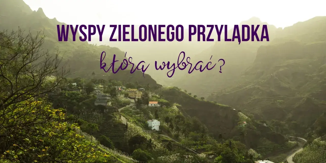 Wyspy Zielonego Przylądka: malownicze wioski w zielonych dolinach, które atrakcje wybrać?
