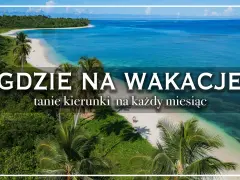 Rajskie plaże i turkusowe morze. Idealne kraje na wakacje, tanie kierunki na każdy miesiąc.