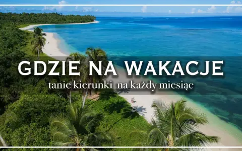 Rajskie plaże i turkusowe morze. Idealne kraje na wakacje, tanie kierunki na każdy miesiąc.