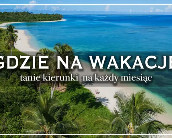 Rajskie plaże i turkusowe morze. Idealne kraje na wakacje, tanie kierunki na każdy miesiąc.