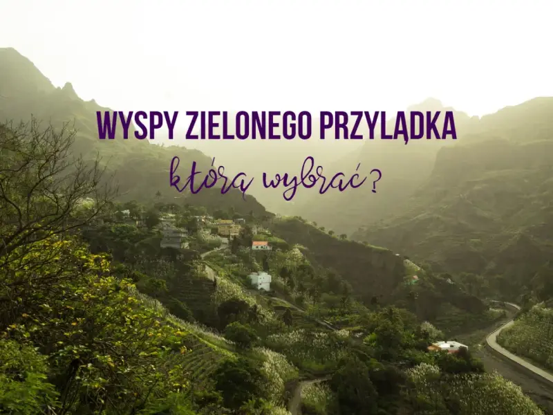 Wyspy Zielonego Przylądka: malownicze wioski w zielonych dolinach, które atrakcje wybrać?
